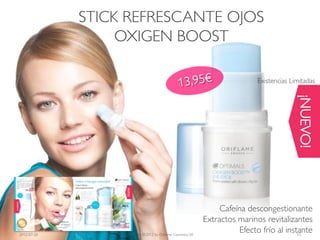 STICK REFRESCANTE OJOS
                  OXIGEN BOOST

                                                                             Existencias Limitadas




                                                                                           ¡NUEVO!
                                                                  Cafeína descongestionante
                                                             Extractos marinos revitalizantes
2012-07-20        Copyright ©2012 by Oriflame Cosmetics SA
                                                                        Efecto frío al instante
                                                                                           13
 