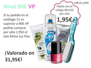 Nivel 90€ VP          Pídelo con el
                     código 461153
                        por sólo
Si tu pedido en el
catálogo 11 es
superior a 90€ VP
                     1,95€
podrás comprar
por sólo 1,95€ el
lote Mima tus Pies



¡Valorado en
31,95€!
 
