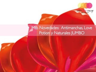• Más Novedades: Antimanchas, Love
      Potion y Naturales JUMBO
 