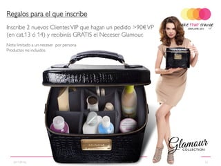 Regalos para el que inscribe
Inscribe 2 nuevos Clientes VIP que hagan un pedido >90€ VP
(en cat.13 ó 14) y recibirás GRATIS el Neceser Glamour.
Nota: limitado a un neceser por persona
Productos no incluidos.




   2011-09-06                             Copyright ©2011 by Oriflame Cosmetics SA   33
 