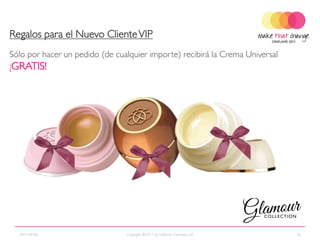 Regalos para el Nuevo Cliente VIP
Sólo por hacer un pedido (de cualquier importe) recibirá la Crema Universal
¡GRATIS!




  2011-09-06                    Copyright ©2011 by Oriflame Cosmetics SA      35
 
