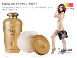 Regalos para el Nuevo Cliente VIP
Si su pedido es >90€ VP (en cat.13 ó 14) recibirá GRATIS el lote
Milk & Honey Gold.




  2011-09-06                        Copyright ©2011 by Oriflame Cosmetics SA   36
 