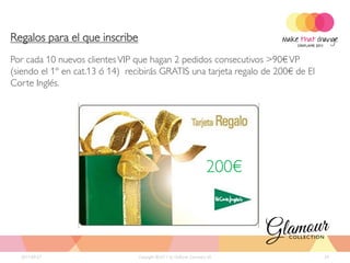 Regalos para el que inscribe
Por cada 10 nuevos clientes VIP que hagan 2 pedidos consecutivos >90€ VP
(siendo el 1º en cat.13 ó 14) recibirás GRATIS una tarjeta regalo de 200€ de El
Corte Inglés.




                                                                      200€



  2011-09-27                     Copyright ©2011 by Oriflame Cosmetics SA         29
 