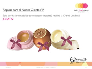 Regalos para el Nuevo Cliente VIP
Sólo por hacer un pedido (de cualquier importe) recibirá la Crema Universal
¡GRATIS!




  2011-09-27                    Copyright ©2011 by Oriflame Cosmetics SA      30
 