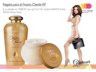 Regalos para el Nuevo Cliente VIP
Si su pedido es >90€ VP (en cat.13 ó 14) recibirá GRATIS el lote
Milk & Honey Gold.




  2011-09-27                        Copyright ©2011 by Oriflame Cosmetics SA   31
 