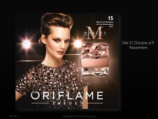 Del 21 Octubre al 9
                                                            Noviembre




2011-10-13   Copyright ©2011 by Oriflame Cosmetics SA                  2
 