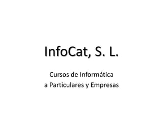InfoCat, S. L.
Cursos de Informática
a Particulares y Empresas
 