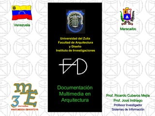 [object Object],[object Object],[object Object],[object Object],Documentación Multimedia en Arquitectura Venezuela Maracaibo Prof. Ricardo Cuberos Mejía Prof. José Indriago Profesor Investigador Sistemas de Información 