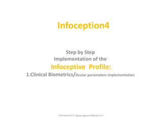 Infoception4 Step by Step Implementation of the Infoceptive  Profile:  1.ClinicalBiometrics/Ocularparametersimplementation Infoception4.C Agaya.agayachr@yahoo.fr 