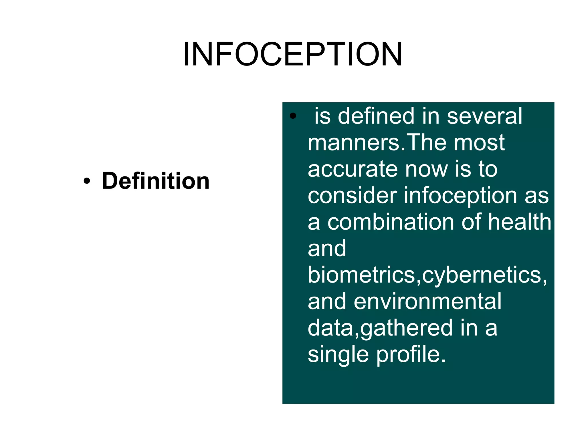 INFOCEPTION
●

●

Definition

is defined in several
manners.The most
accurate now is to
consider infoception as
a combination of health
and
biometrics,cybernetics,
and environmental
data,gathered in a
single profile.

 
