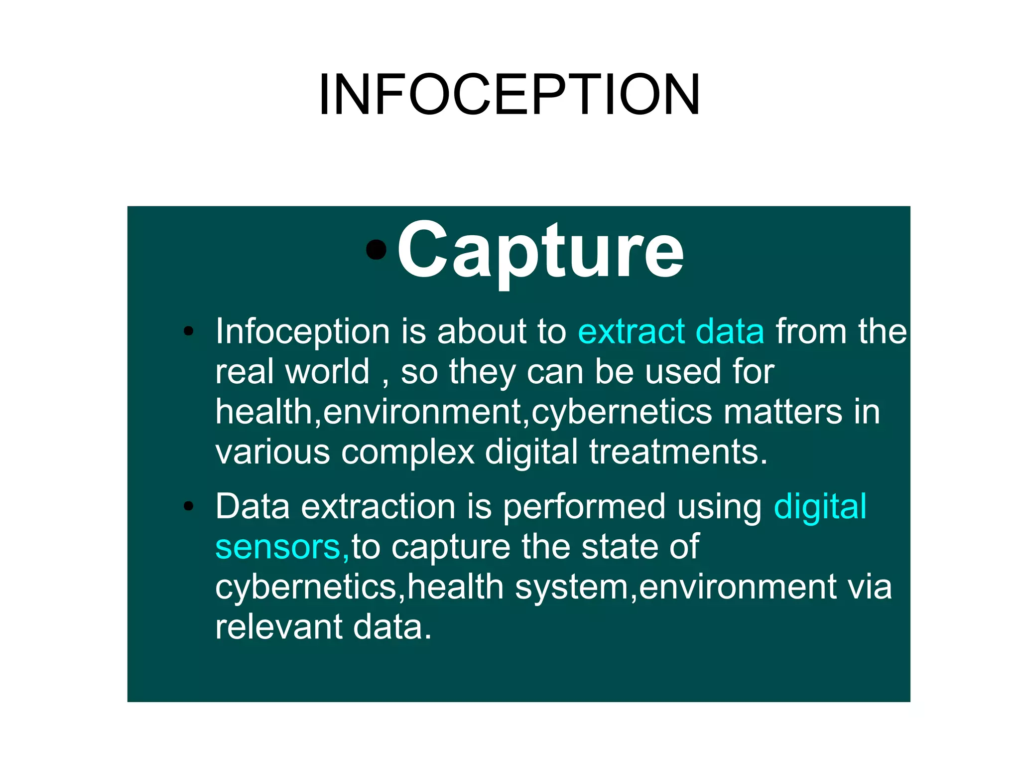 INFOCEPTION
●
●

●

Capture

Infoception is about to extract data from the
real world , so they can be used for
health,environment,cybernetics matters in
various complex digital treatments.
Data extraction is performed using digital
sensors,to capture the state of
cybernetics,health system,environment via
relevant data.

 