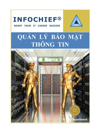 INFOCHIEF ®
BOOST   YOUR   IT   CAREER   SUCCESS




  QUẢN LÝ BẢO MẬT
     THÔNG TIN
       Ô




                                       R & D Department
 