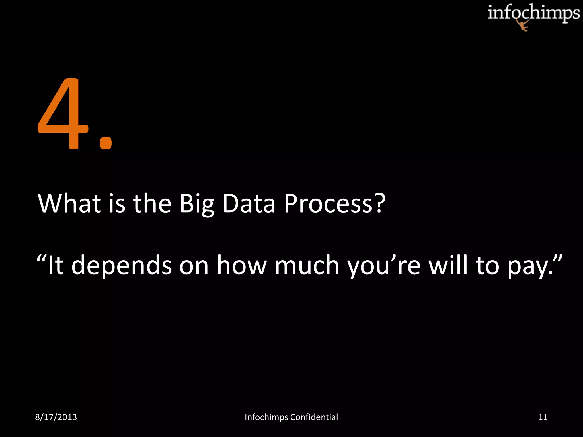 4.
8/17/2013 Infochimps Confidential 11
What is the Big Data Process?
“It depends on how much you’re will to pay.”
 