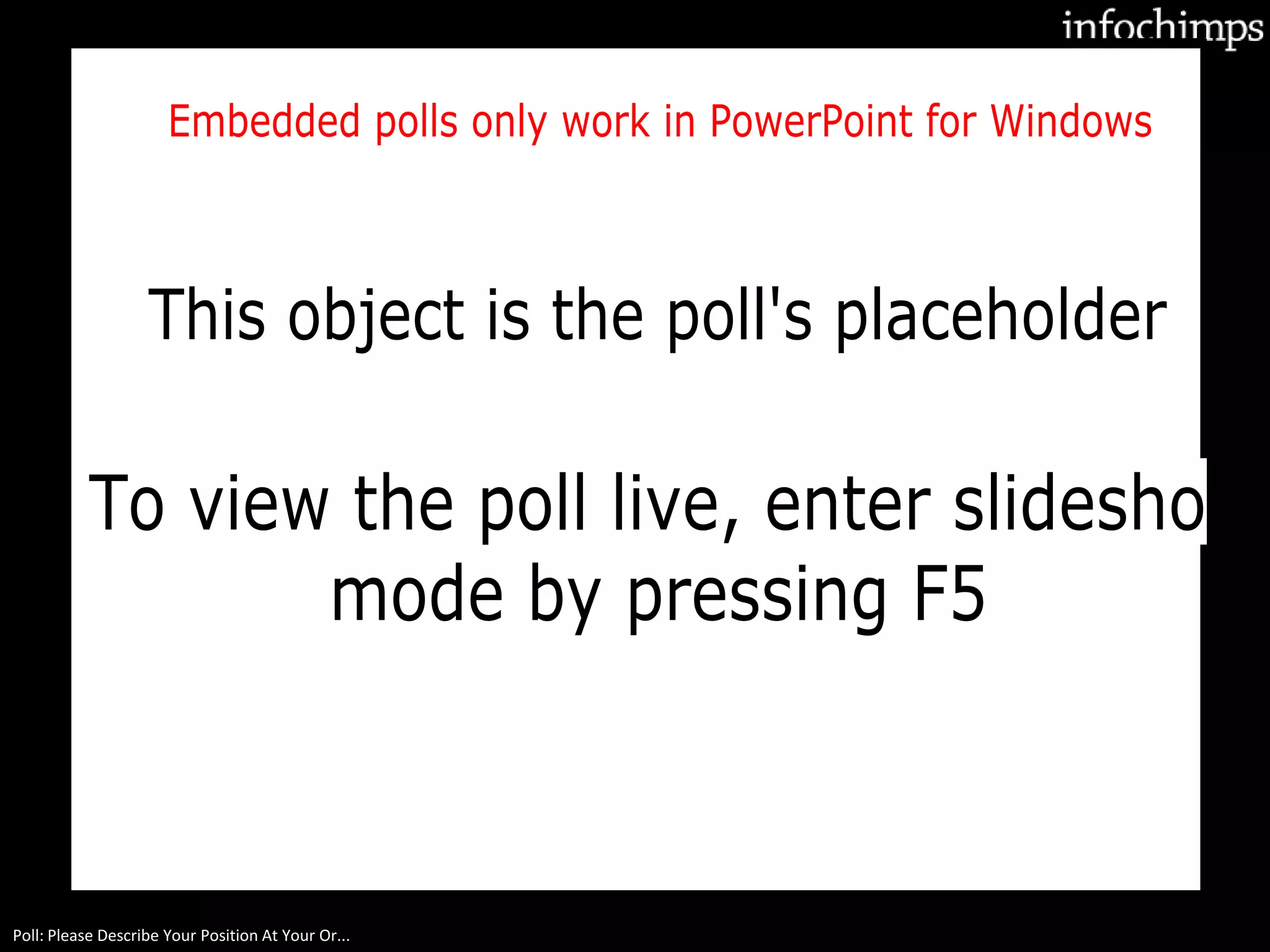 Poll: Please Describe Your Position At Your Or...
To view the poll live, enter slideshow
This object is the poll's placeholder
mode by pressing F5
Embedded polls only work in PowerPoint for Windows
 