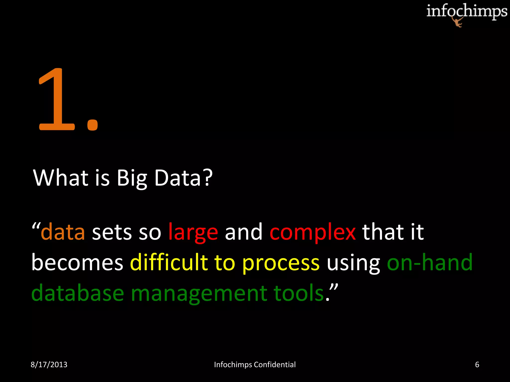 1.
8/17/2013 Infochimps Confidential 6
What is Big Data?
“data sets so large and complex that it
becomes difficult to process using on-hand
database management tools.”
 