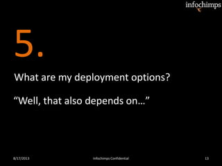 5.
8/17/2013 Infochimps Confidential 13
What are my deployment options?
“Well, that also depends on…”
 