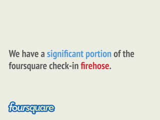 We have a signiﬁcant portion of the
foursquare check-in ﬁrehose.
 