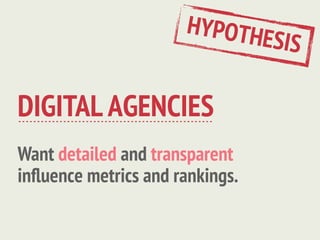 HYPOTH
                                 ESIS

DIGITAL AGENCIES
Want detailed and transparent
inﬂuence metrics and rankings.
 