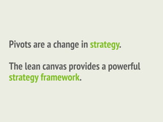 Pivots are a change in strategy.

The lean canvas provides a powerful
strategy framework.
 