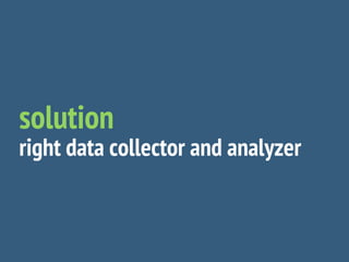 solution
right data collector and analyzer
 