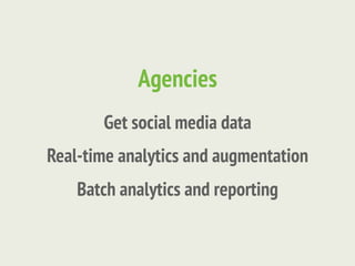 Agencies
       Get social media data
Real-time analytics and augmentation
    Batch analytics and reporting
 