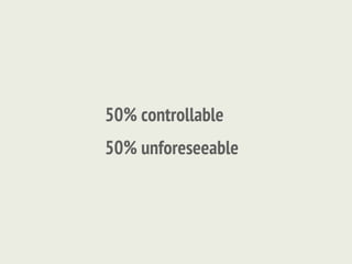 50% controllable
50% unforeseeable
 