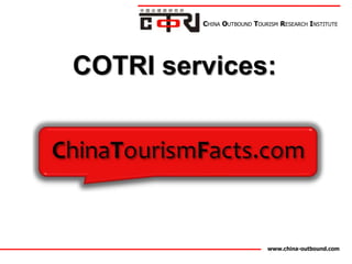 CHINA OUTBOUND TOURISM RESEARCH INSTITUTE




COTRI services:




                            www.china-outbound.com
 