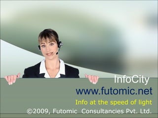 InfoCity  www.futomic.net Info at the speed of light ©2009, Futomic  Consultancies Pvt. Ltd. 