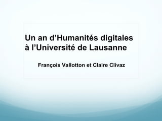 Un an d’Humanités digitales à l ’Université de Lausanne François Vallotton et Claire Clivaz 