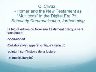 C. Clivaz,  «Homer and the New Testament as “ Multitexts ”  in the Digital Era ?»,  Scholarly Communication, forthcoming La future édition du Nouveau Testament grecque sera sans doute: open-ended Collaborative (apparat ciritique interactif) pointant sur l’histoire de la lecture - et multiculturelle? 