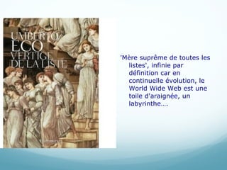 'Mère suprême de toutes les listes', infinie par définition car en continuelle évolution, le World Wide Web est une toile d'araignée, un labyrinthe…. 