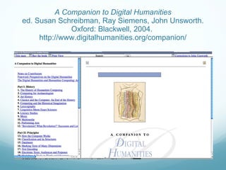A Companion to Digital Humanities ed. Susan Schreibman, Ray Siemens, John Unsworth. Oxford: Blackwell, 2004.  http://www.digitalhumanities.org/companion/ 