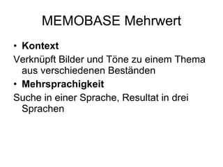 MEMOBASE Mehrwert Kontext Verknüpft Bilder und Töne zu einem Thema aus verschiedenen Beständen Mehrsprachigkeit Suche in einer Sprache, Resultat in drei Sprachen 