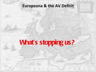 Europeana & the AV Deficit What’s stopping us? 