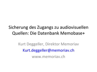 Sicherung des Zugangs zu audiovisuellen Quellen: Die Datenbank Memobase+ Kurt Deggeller, Direktor Memoriav Kurt. deggeller @ memoriav . ch www.memoriav.ch 