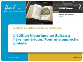 L'édition en histoire à l'ère du numérique

L’édition historique en Suisse à
l’ère numérique. Pour une approche
globale

1

15 novembre 2013

 