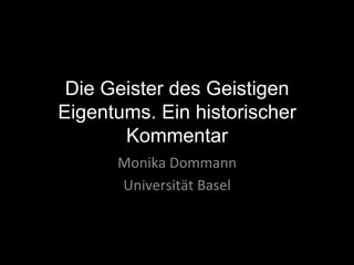 Die Geister des Geistigen
Eigentums. Ein historischer
       Kommentar
      Monika	
  Dommann	
  
      Universität	
  Basel	
  
 