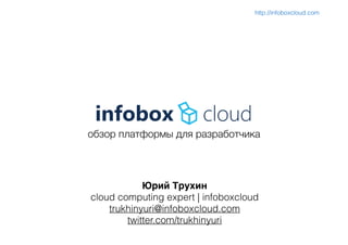 обзор платформы для разработчика
Юрий Трухин)
cloud computing expert | infoboxcloud
trukhinyuri@infoboxcloud.com
twitter.com/trukhinyuri
http://infoboxcloud.com
 