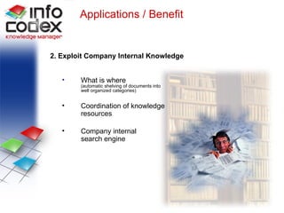 Exploitation of Internal Knowledge 2. Exploit Company Internal Knowledge What is where (automatic shelving of documents into well organized categories) Coordination of knowledge resources Company internal  search engine Applications / Benefit 