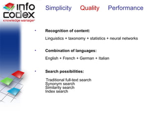 Quality Recognition of content:  Linguistics + taxonomy + statistics + neural networks Combination of languages: English + French + German + Italian Search possibilities: Traditional full-text search Synonym search Similarity search Index search Simplicity   Quality  Performance 