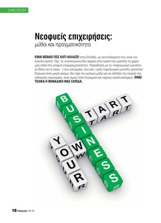CASE STUDY




                     Νεοφυείς επιχειρήσεις:
                     μύθοι και πραγματικότητα

                     Είναι βέβαιο πως κάτι αλλάζει στην Ελλάδα, με αποτελέσματα που είναι πια
                     εύκολα ορατά. Όχι, το υπονοούμενο δεν αφορά στην κρίση που μαστίζει τη χώρα
                     μας αλλά στη νεοφυή επιχειρηματικότητα. Παράλληλα με το «παραγωγικό μοντέλο»
                     (ο Θεός να το κάνει…) που καταρρέει, ένα νέο, υγιές παραγωγικό μοντέλο γεννιέται!
                     Σίγουρα είναι μικρό ακόμα, δεν έχει την κρίσιμη μάζα για να αλλάξει την πορεία της
                     ελληνικής οικονομίας, είναι όμως πολύ δυναμικό και ταχέως αναπτυσσόμενο. Είναι
                     τελικά η μοναδική μας ελπίδα.




  18 infocom•10•12
 