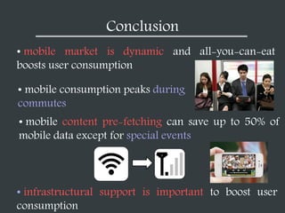 Conclusion
• mobile market is dynamic and all-you-can-eat
boosts user consumption
• mobile consumption peaks during
commut...