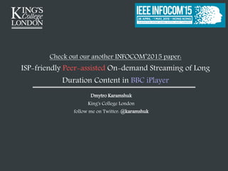 Dmytro Karamshuk
King's College London
follow me on Twitter: @karamshuk
Check out our another INFOCOM’2015 paper:
ISP-frie...