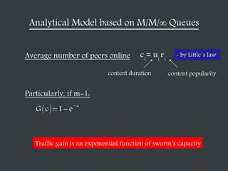 Analytical Model based on M/M/ Queues
ci
= ui
riAverage number of peers online
How much we can offload to peers
Traffic gain is an exponential function of swarm’s capacity
content popularitycontent duration
G c 1 e
c
- by Little`s law
 