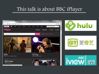 This talk is about BBC iPlayer
 