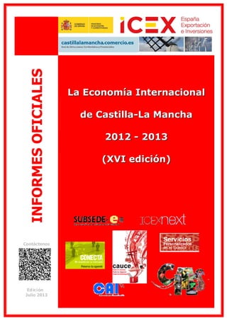 INFORMES OFICIALES
Contáctenos

Ed ic i ón
Julio 2013

La Economía Internacional

de Castilla-La Mancha

2012 - 2013

(XVI edición)

 
