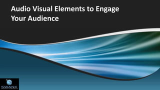 Audio Visual Elements to Engage
Your Audience
 