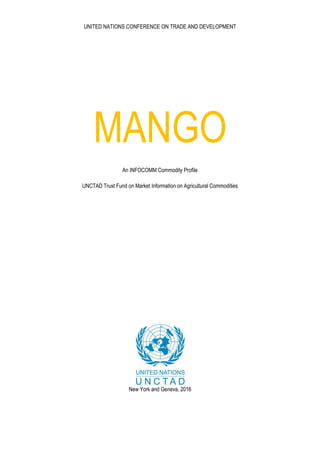 UNITED NATIONS CONFERENCE ON TRADE AND DEVELOPMENT
MANGO
An INFOCOMM Commodity Profile
UNCTAD Trust Fund on Market Information on Agricultural Commodities
New York and Geneva, 2016
 