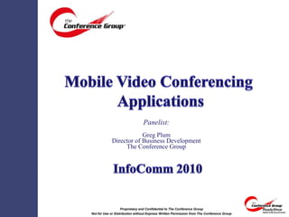 Mobile Video Conferencing  Applications Panelist: Greg Plum Director of Business Development The Conference Group InfoComm 2010 