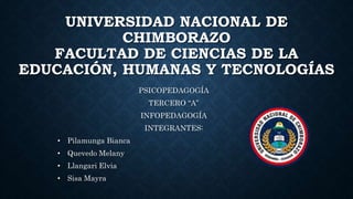 UNIVERSIDAD NACIONAL DE
CHIMBORAZO
FACULTAD DE CIENCIAS DE LA
EDUCACIÓN, HUMANAS Y TECNOLOGÍAS
PSICOPEDAGOGÍA
TERCERO “A”
INFOPEDAGOGÍA
INTEGRANTES:
• Pilamunga Bianca
• Quevedo Melany
• Llangari Elvia
• Sisa Mayra
 